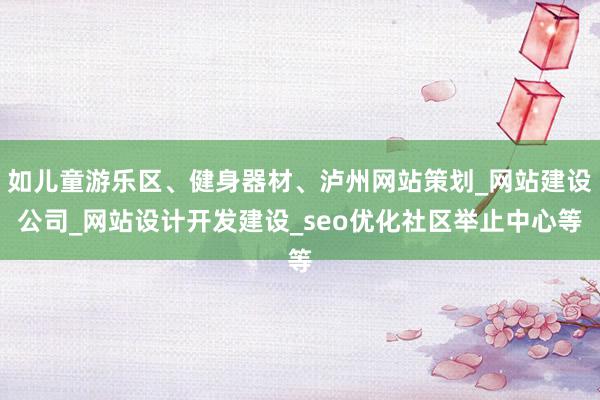 如儿童游乐区、健身器材、泸州网站策划_网站建设公司_网站设计开发建设_seo优化社区举止中心等